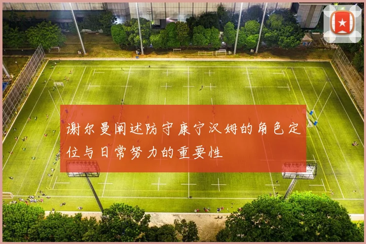 谢尔曼阐述防守康宁汉姆的角色定位与日常努力的重要性