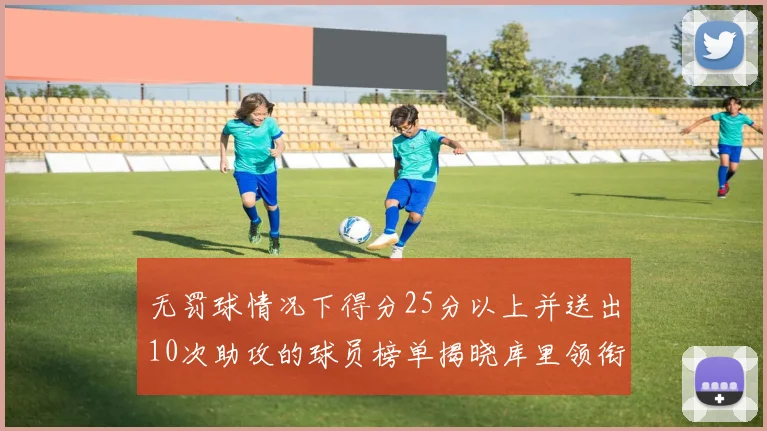 无罚球情况下得分25分以上并送出10次助攻的球员榜单揭晓库里领衔保罗紧随其后