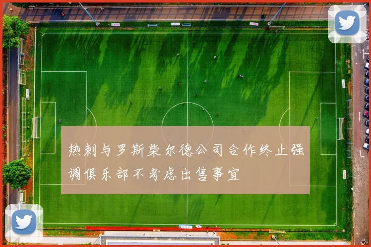 热刺与罗斯柴尔德公司合作终止强调俱乐部不考虑出售事宜