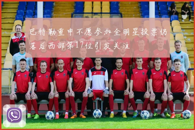 巴特勒重申不愿参加全明星投票仍落后西部第17位引发关注