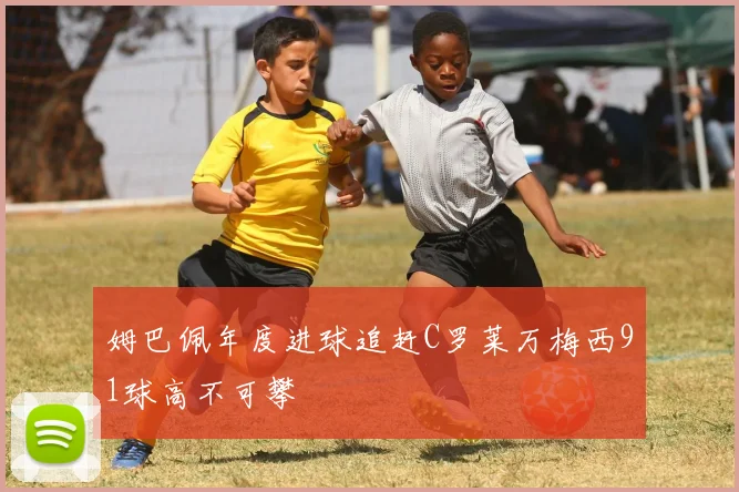 姆巴佩年度进球追赶C罗莱万梅西91球高不可攀