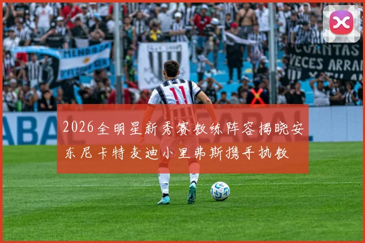 2026全明星新秀赛教练阵容揭晓安东尼卡特麦迪小里弗斯携手执教