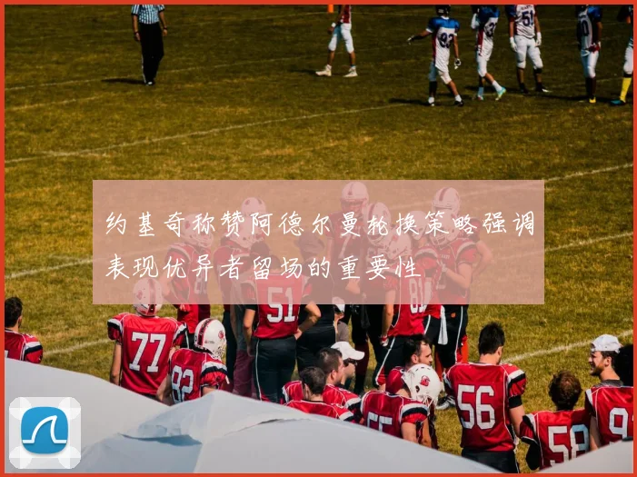 约基奇称赞阿德尔曼轮换策略强调表现优异者留场的重要性