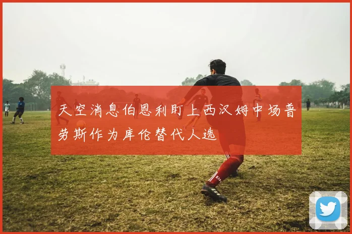 天空消息伯恩利盯上西汉姆中场普劳斯作为库伦替代人选