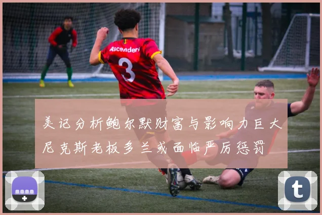 美记分析鲍尔默财富与影响力巨大尼克斯老板多兰或面临严厉惩罚