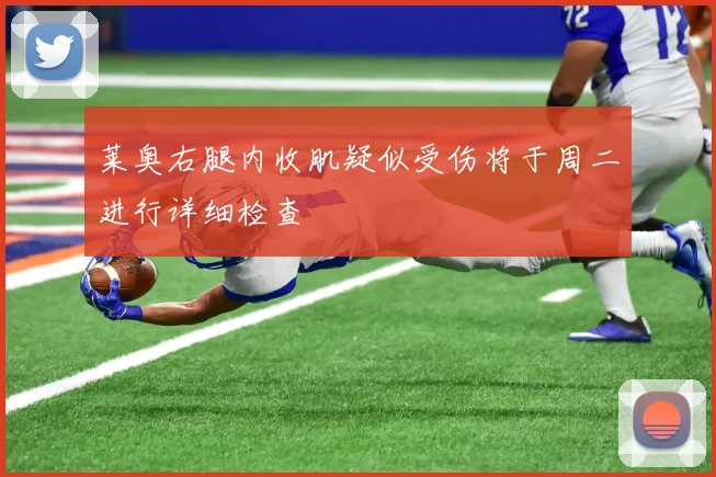 莱奥右腿内收肌疑似受伤将于周二进行详细检查