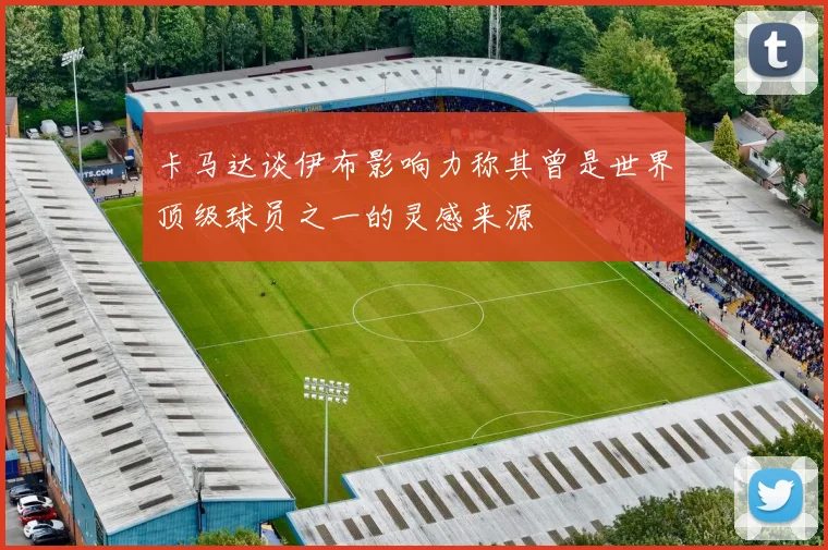 卡马达谈伊布影响力称其曾是世界顶级球员之一的灵感来源