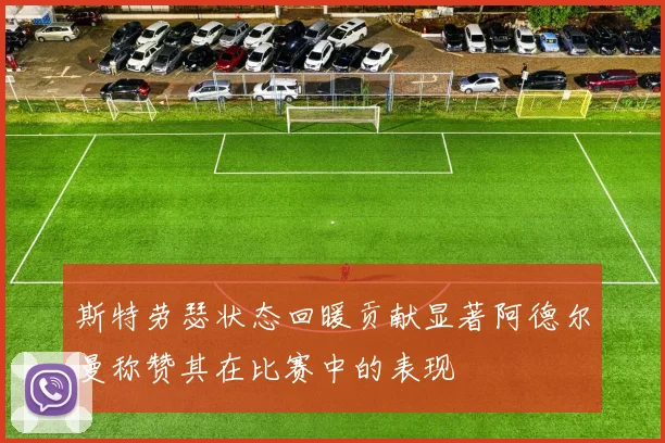 斯特劳瑟状态回暖贡献显著阿德尔曼称赞其在比赛中的表现