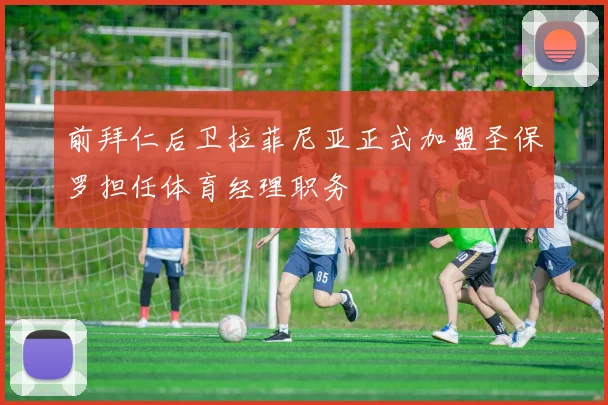 前拜仁后卫拉菲尼亚正式加盟圣保罗担任体育经理职务