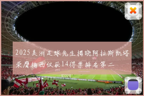 2025美洲足球先生揭晓阿拉斯凯塔荣膺梅西仅获14得票排名第二