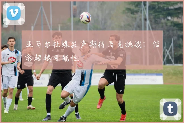 亚马尔社媒发声期待马竞挑战：信念超越可能性