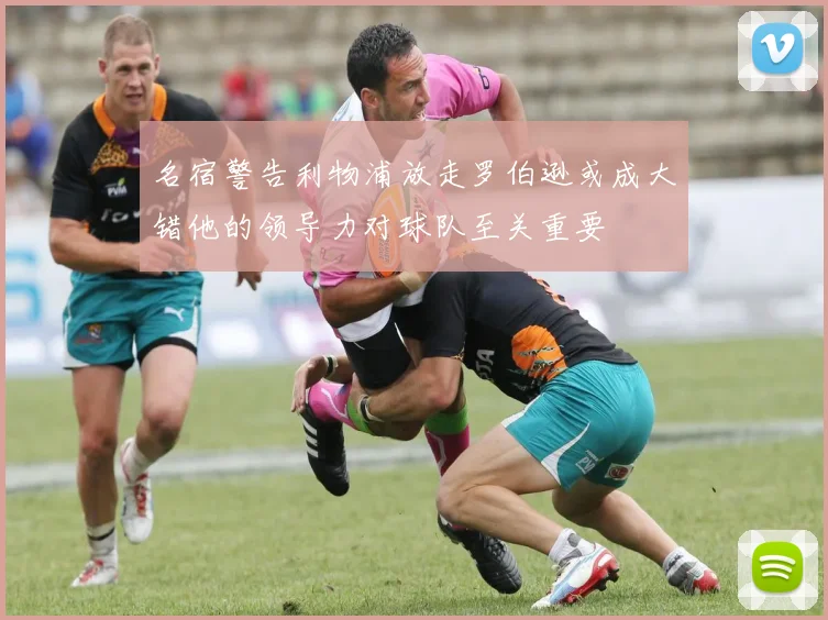 名宿警告利物浦放走罗伯逊或成大错他的领导力对球队至关重要