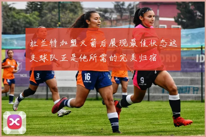 杜兰特加盟火箭后展现最佳状态这支球队正是他所需的完美归宿