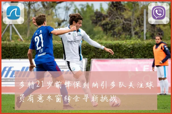 多特21岁前锋保利纳引多队关注球员有意冬窗转会寻新挑战