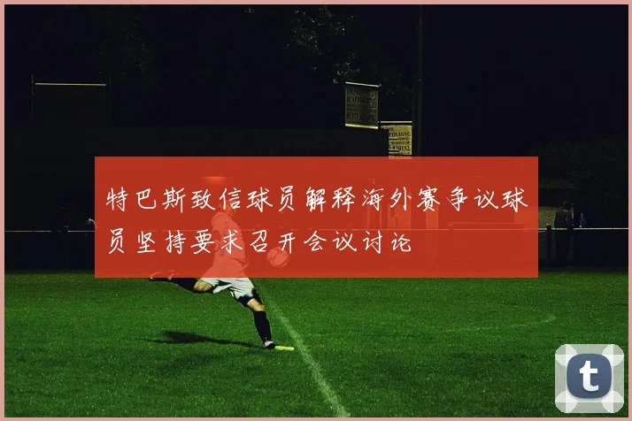 特巴斯致信球员解释海外赛争议球员坚持要求召开会议讨论