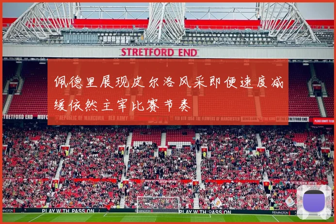 佩德里展现皮尔洛风采即便速度减缓依然主宰比赛节奏