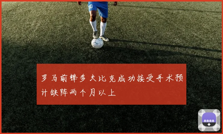 罗马前锋多夫比克成功接受手术预计缺阵两个月以上
