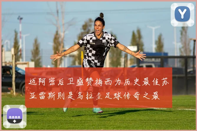 迈阿密后卫盛赞梅西为历史最佳苏亚雷斯则是乌拉圭足球传奇之最