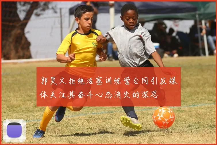 郭昊文拒绝活塞训练营合同引发媒体关注其奋斗心态消失的深思