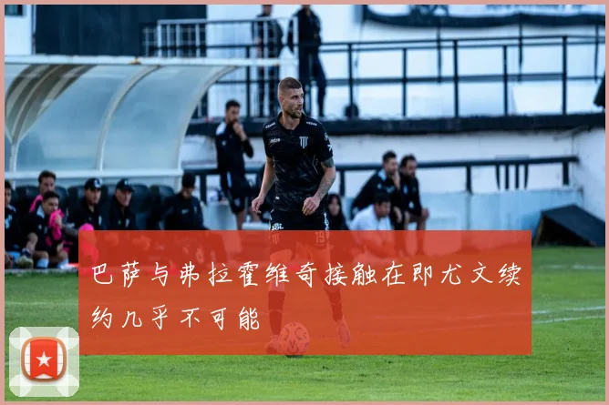 巴萨与弗拉霍维奇接触在即尤文续约几乎不可能