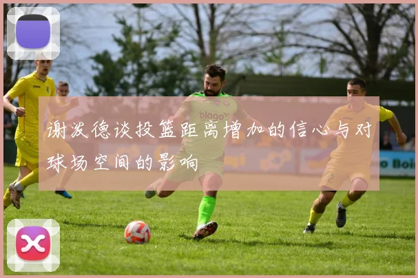 谢泼德谈投篮距离增加的信心与对球场空间的影响