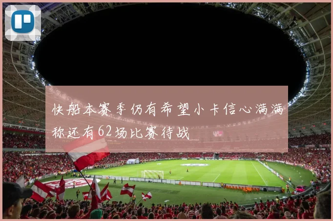 快船本赛季仍有希望小卡信心满满称还有62场比赛待战