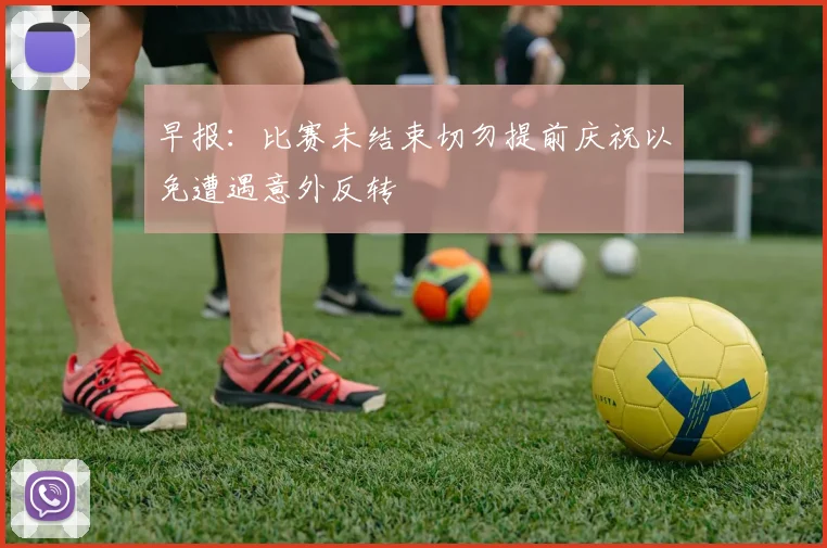 早报：比赛未结束切勿提前庆祝以免遭遇意外反转