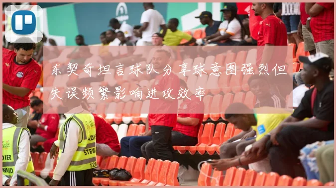 东契奇坦言球队分享球意图强烈但失误频繁影响进攻效率